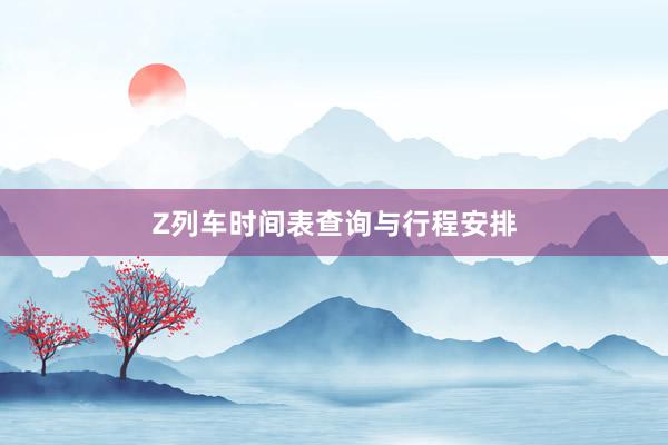 Z列车时间表查询与行程安排